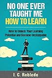 No One Ever Taught Me How To Learn How To Unlock Your Learning Potential And Become Unstoppable