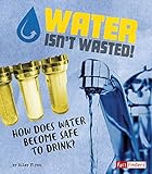 Water Isnt Wasted How Does Water Become Safe To Drink The Story Of Sanitation