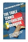 The Table Tennis Psychology Workbook: How to Use Advanced Sports Psychology to Succeed on the Ping Pong Table