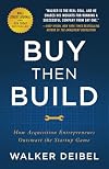 Buy Then Build: How Acquisition Entrepreneurs Outsmart the Startup Game
