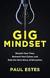 Gig Mindset Reclaim Your Time Reinvent Your Career And Ride The Next Wave Of Disruption