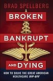 Broken Bankrupt And Dying How To Solve The Great American Healthcare Ripoff