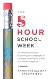 The 5hour School Week An Inspirational Guide To Leaving The Classroom To Embrace Learning In A Way You Never Imagined