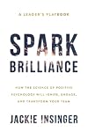Spark Brilliance: How the Science of Positive Psychology Will Ignite, Engage, and Transform Your Team