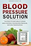 Blood Pressure Solution The Path To Naturally Lower And Control Your Blood Pressure Without Medication