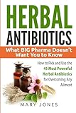 Herbal Antibiotics What Big Pharma Doesnt Want You To Know How To Pick And Use The 45 Most Powerful Herbal Antibiotics For Overcoming Any Ailment