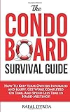 The Condo Board Survival Guide: How To Keep Your Owners Informed and Happy, Get Work Completed On Time and Spend Less Time In Board Meetings!