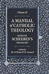 A Manual of Catholic Theology II: Based on Scheeben's "Dogmatik" (Volume 2)