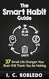 The Smart Habit Guide 37 Small Life Changes Your Brain Will Thank You For Making