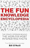 The Fun Knowledge Encyclopedia The Crazy Stories Behind The Worlds Most Interesting Facts Trivia Bills General Knowledge