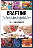 Crafting The Top 300 Best Crafts Fun And Easy Crafting Ideas Patterns Hobbies Jewelry And More For You Family Friends And Holidays Have Fun Sewing Decorating Woodworking Painting Guide