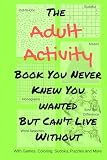 The Adult Activity Book You Never Knew You Wanted But Cant Live Without With Games Coloring Sudoku Puzzles And More Adult Activity Books