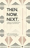 Then. Now. Next.: A Biblical Vision of the Church, the Kingdom, and the Future