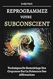 Reprogrammez Votre Subconscient: Techniques De Remodelage Des Croyances Par La Puissance Des Affirmations