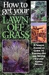 How to Get Your Lawn off Grass: A North American Guide to Turning Off the Water Tap and Going Native
