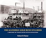 The Klondike Gold Rush Steamers: A History of Yukon River Steam Navigation