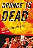 Grunge Is Dead The Oral History Of Seattle Rock Music