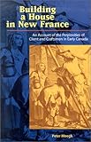 Building House In New France An Account Of The Perplexities Of Client And Craftsmen In Early Canada