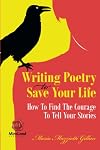 Writing Poetry To Save Your Life: How To Find The Courage To Tell Your Stories (MiroLand Imprint)