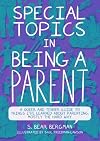 Special Topics in Being a Parent: A Queer and Tender Guide to Things I’ve Learned About Parenting, Mostly the Hard Way