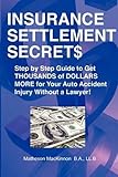 Insurance Settlement Secrets A Step By Step Guide To Get Thousands Of Dollars More For Your Auto Accident Injury Without A Lawyer