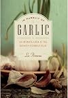 In Pursuit of Garlic: An Intimate Look at the Divinely Odorous Bulb