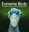 Extreme Birds: The World's Most Extraordinary and Bizarre Birds