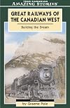 Great Railways of the Canadian West: Building the Dream That Shaped Our Nation (Amazing Stories)
