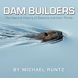 Dam Builders The Natural History Of Beavers And Their Ponds