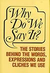 Why Do We Say It?: The Stories Behind the Words, Expressions and Cliches We Use