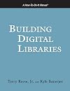 Building Digital Libraries: A How-to-do-it Manual
