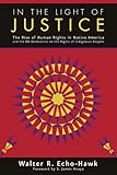 In The Light Of Justice The Rise Of Human Rights In Native America And The Un Declaration On The Rights Of Indigenous Peoples