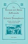 German and Swiss Settlements of Colonial Pennsylvania: A Study of the So-Called Pennsylvania Dutch