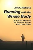 Running With The Whole Body A 30day Program To Running Faster With Less Effort