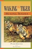 Waking The Tiger Healing Trauma The Innate Capacity To Transform Overwhelming Experiences