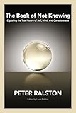 The Book Of Not Knowing Exploring The True Nature Of Self Mind And Consciousness