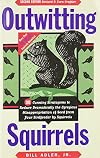 Outwitting Squirrels: 101 Cunning Stratagems to Reduce Dramatically the Egregious Misappropriation of Seed from Your Birdfeeder by Squirrels