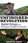 Unfinished Revolution: Daniel Ortega and Nicaragua's Struggle for Liberation