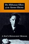 Dr. Elkhanan Elkes of the Kovno Ghetto : a son's Holocaust memoir