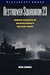 Destroyer Squadron 23: Combat Exploits of Arleigh Burke's Gallant Force (Bluejacket Books)