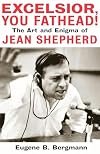 Excelsior, You Fathead!: The Art and Enigma of Jean Shepherd