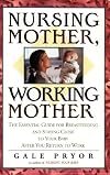 Nursing Mother, Working Mother: The Essential Guide for Breastfeeding and Staying Close to Your Baby After You Return to Work