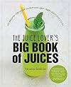 The Juice Lover's Big Book of Juices: 425 Recipes for Super Nutritious and Crazy Delicious Juices
