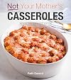 Not Your Mother's Casseroles: Revised and Expanded Edition