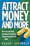 Attract Money and More: How you can begin enjoying a prosperous, happy, purposeful life...today