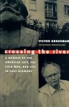 Crossing the River: A Memoir of the American Left, the Cold War, and Life in East Germany