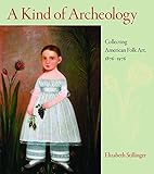 A Kind Of Archeology Collecting America Folk Art 18761976