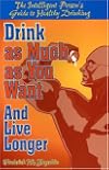 Drink as Much as You Want and Live Longer: The Intelligent Person's Guide to Healthy Drinking