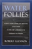 Water Follies Groundwater Pumping And The Fate Of Americas Fresh Waters