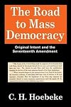 The Road to Mass Democracy: Original Intent and the Seventeenth Amendment